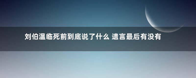 刘伯温临死前到底说了什么 遗言最后有没有应验